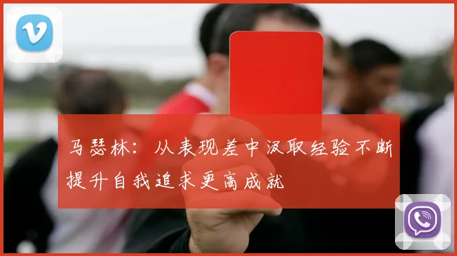 马瑟林：从表现差中汲取经验不断提升自我追求更高成就