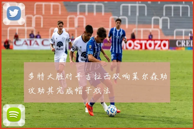 多特大胜对手吉拉西双响莱尔森助攻助其完成帽子戏法