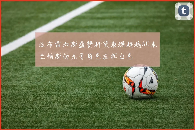 法布雷加斯盛赞科莫表现超越AC米兰帕斯伪九号角色发挥出色