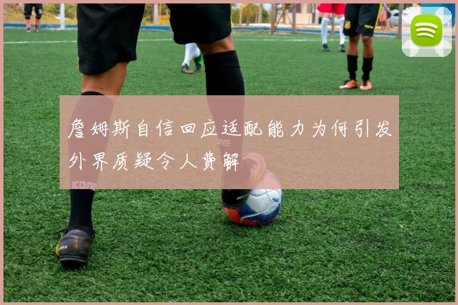 詹姆斯自信回应适配能力为何引发外界质疑令人费解
