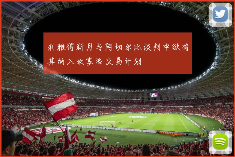 利雅得新月与阿切尔比谈判中欲将其纳入坎塞洛交易计划