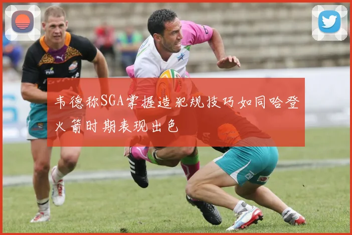 韦德称SGA掌握造犯规技巧如同哈登火箭时期表现出色
