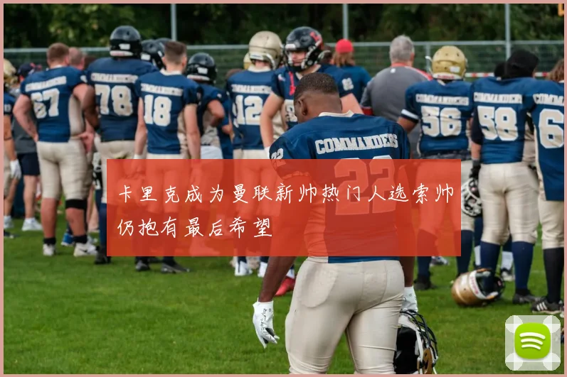 卡里克成为曼联新帅热门人选索帅仍抱有最后希望