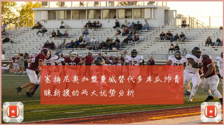 塞梅尼奥加盟曼城替代多库瓜帅青睐新援的两大优势分析