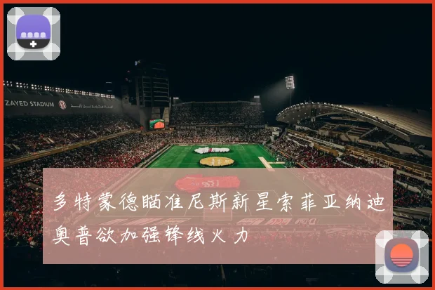 多特蒙德瞄准尼斯新星索菲亚纳迪奥普欲加强锋线火力