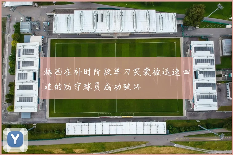 梅西在补时阶段单刀突袭被迅速回追的防守球员成功破坏