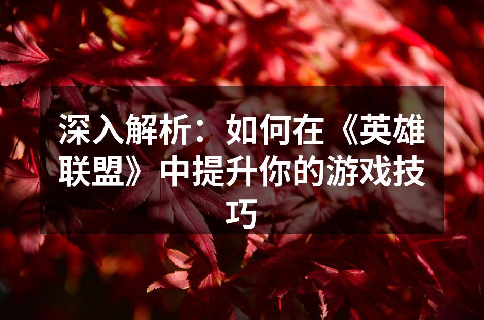 深入解析：如何在《英雄联盟》中提升你的游